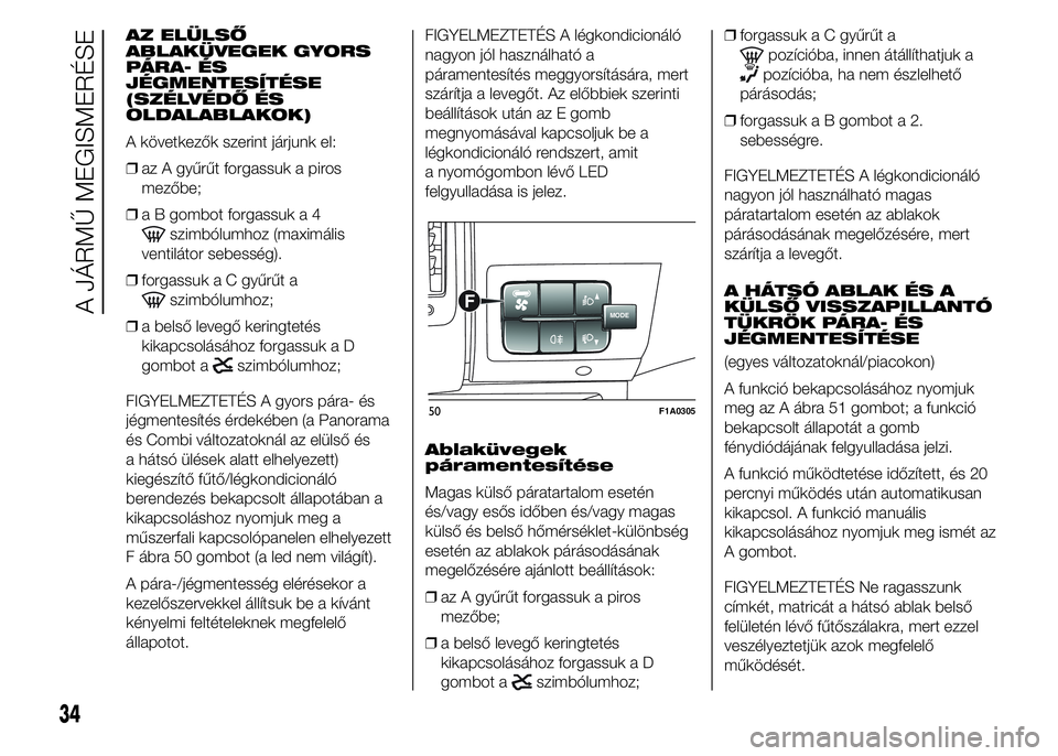 FIAT DUCATO BASE CAMPER 2015 Kezelési és karbantartási útmutató (in Hungarian) AZ ELÜLSŐ
ABLAKÜVEGEK GYORS
PÁRA- ÉS
JÉGMENTESÍTÉSE
(SZÉLVÉDŐ ÉS
OLDALABLAKOK)
A következők szerint járjunk el:
❒az A gyűrűt forgassuk a piros
mezőbe;
❒a B gombot forgassuk a 4
s FIAT DUCATO BASE CAMPER 2015 Kezelési és karbantartási útmutató (in Hungarian) AZ ELÜLSŐ
ABLAKÜVEGEK GYORS
PÁRA- ÉS
JÉGMENTESÍTÉSE
(SZÉLVÉDŐ ÉS
OLDALABLAKOK)
A következők szerint járjunk el:
❒az A gyűrűt forgassuk a piros
mezőbe;
❒a B gombot forgassuk a 4
s