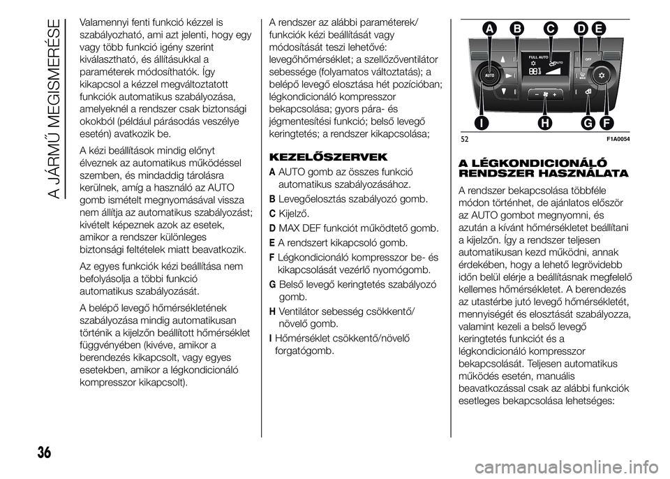 FIAT DUCATO BASE CAMPER 2015 Kezelési és karbantartási útmutató (in Hungarian) Valamennyi fenti funkció kézzel is
szabályozható, ami azt jelenti, hogy egy
vagy több funkció igény szerint
kiválasztható, és állításukkal a
paraméterek módosíthatók. Így
kikapcsol a FIAT DUCATO BASE CAMPER 2015 Kezelési és karbantartási útmutató (in Hungarian) Valamennyi fenti funkció kézzel is
szabályozható, ami azt jelenti, hogy egy
vagy több funkció igény szerint
kiválasztható, és állításukkal a
paraméterek módosíthatók. Így
kikapcsol a