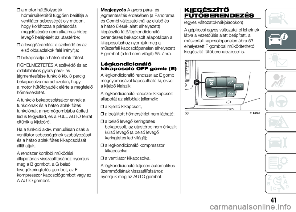 FIAT DUCATO BASE CAMPER 2015 Kezelési és karbantartási útmutató (in Hungarian) ❒a motor hűtőfolyadék
hőmérsékletétől függően beállítja a
ventilátor sebességét oly módon,
hogy korlátozza a párásodás
megelőzésére nem alkalmas hideg
levegő belépését az FIAT DUCATO BASE CAMPER 2015 Kezelési és karbantartási útmutató (in Hungarian) ❒a motor hűtőfolyadék
hőmérsékletétől függően beállítja a
ventilátor sebességét oly módon,
hogy korlátozza a párásodás
megelőzésére nem alkalmas hideg
levegő belépését az