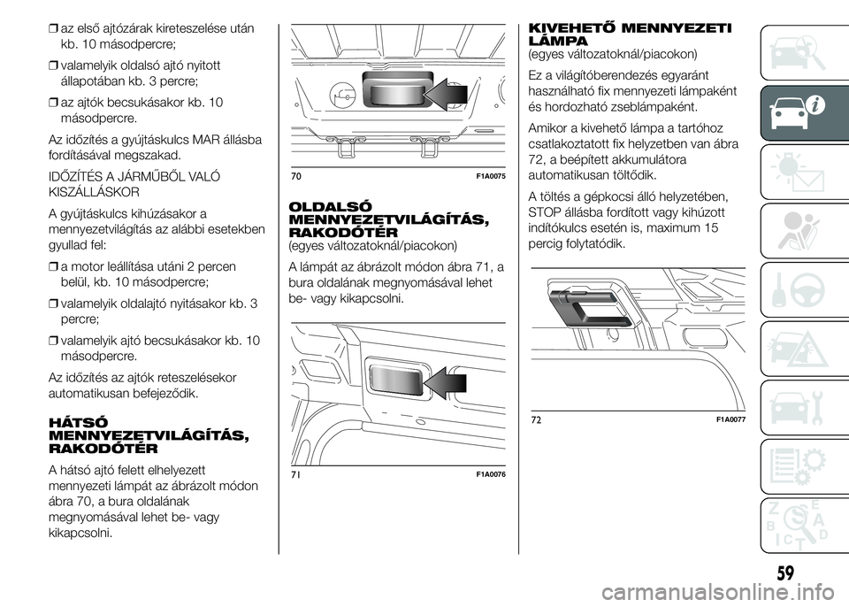 FIAT DUCATO BASE CAMPER 2015 Kezelési és karbantartási útmutató (in Hungarian) ❒az első ajtózárak kireteszelése után
kb. 10 másodpercre;
❒valamelyik oldalsó ajtó nyitott
állapotában kb. 3 percre;
❒az ajtók becsukásakor kb. 10
másodpercre.
Az időzítés a gyú FIAT DUCATO BASE CAMPER 2015 Kezelési és karbantartási útmutató (in Hungarian) ❒az első ajtózárak kireteszelése után
kb. 10 másodpercre;
❒valamelyik oldalsó ajtó nyitott
állapotában kb. 3 percre;
❒az ajtók becsukásakor kb. 10
másodpercre.
Az időzítés a gyú