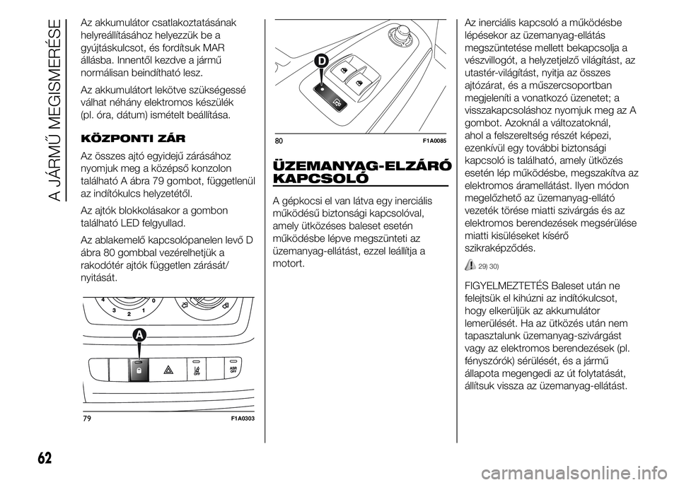 FIAT DUCATO BASE CAMPER 2015 Kezelési és karbantartási útmutató (in Hungarian) Az akkumulátor csatlakoztatásának
helyreállításához helyezzük be a
gyújtáskulcsot, és fordítsuk MAR
állásba. Innentől kezdve a jármű
normálisan beindítható lesz.
Az akkumulátort l FIAT DUCATO BASE CAMPER 2015 Kezelési és karbantartási útmutató (in Hungarian) Az akkumulátor csatlakoztatásának
helyreállításához helyezzük be a
gyújtáskulcsot, és fordítsuk MAR
állásba. Innentől kezdve a jármű
normálisan beindítható lesz.
Az akkumulátort l
