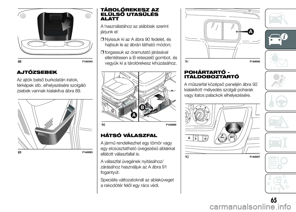 FIAT DUCATO BASE CAMPER 2015 Kezelési és karbantartási útmutató (in Hungarian) AJTÓZSEBEK
Az ajtók belső burkolatán iratok,
térképek stb. elhelyezésére szolgáló
zsebek vannak kialakítva ábra 89.TÁROLÓREKESZ AZ
ELÜLSŐ UTASÜLÉS
ALATT
A használatához az alábbia FIAT DUCATO BASE CAMPER 2015 Kezelési és karbantartási útmutató (in Hungarian) AJTÓZSEBEK
Az ajtók belső burkolatán iratok,
térképek stb. elhelyezésére szolgáló
zsebek vannak kialakítva ábra 89.TÁROLÓREKESZ AZ
ELÜLSŐ UTASÜLÉS
ALATT
A használatához az alábbia