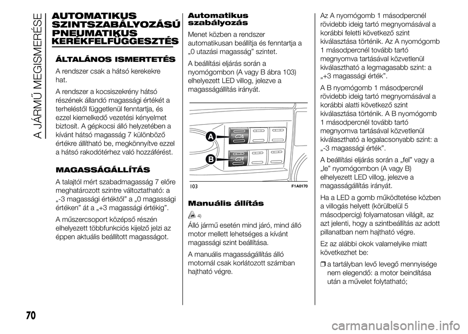 FIAT DUCATO BASE CAMPER 2015 Kezelési és karbantartási útmutató (in Hungarian) AUTOMATIKUS
SZINTSZABÁLYOZÁSÚ
PNEUMATIKUS
KERÉKFELFÜGGESZTÉS
ÁLTALÁNOS ISMERTETÉS
A rendszer csak a hátsó kerekekre
hat.
A rendszer a kocsiszekrény hátsó
részének állandó magassági FIAT DUCATO BASE CAMPER 2015 Kezelési és karbantartási útmutató (in Hungarian) AUTOMATIKUS
SZINTSZABÁLYOZÁSÚ
PNEUMATIKUS
KERÉKFELFÜGGESZTÉS
ÁLTALÁNOS ISMERTETÉS
A rendszer csak a hátsó kerekekre
hat.
A rendszer a kocsiszekrény hátsó
részének állandó magassági