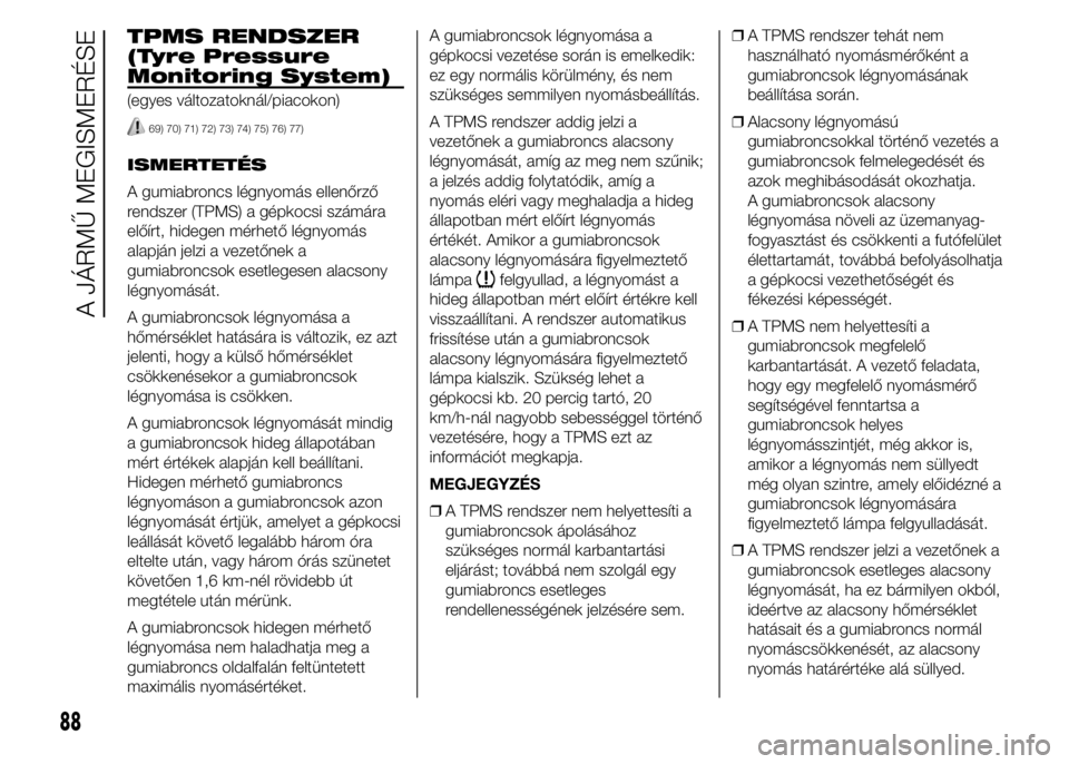 FIAT DUCATO BASE CAMPER 2015 Kezelési és karbantartási útmutató (in Hungarian) TPMS RENDSZER
(Tyre Pressure
Monitoring System)
(egyes változatoknál/piacokon)
69) 70) 71) 72) 73) 74) 75) 76) 77)
ISMERTETÉS
A gumiabroncs légnyomás ellenőrző
rendszer (TPMS) a gépkocsi szám FIAT DUCATO BASE CAMPER 2015 Kezelési és karbantartási útmutató (in Hungarian) TPMS RENDSZER
(Tyre Pressure
Monitoring System)
(egyes változatoknál/piacokon)
69) 70) 71) 72) 73) 74) 75) 76) 77)
ISMERTETÉS
A gumiabroncs légnyomás ellenőrző
rendszer (TPMS) a gépkocsi szám