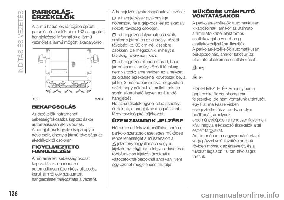 FIAT DUCATO BASE CAMPER 2018 Kezelési és karbantartási útmutató (in Hungarian) PARKOLÁS-
ÉRZÉKELŐK
A jármű hátsó lökhárítójába épített
parkolás-érzékelők ábra 132 szaggatott
hangjelzéssel informálják a jármű
vezetőjét a jármű mögötti akadályokról FIAT DUCATO BASE CAMPER 2018 Kezelési és karbantartási útmutató (in Hungarian) PARKOLÁS-
ÉRZÉKELŐK
A jármű hátsó lökhárítójába épített
parkolás-érzékelők ábra 132 szaggatott
hangjelzéssel informálják a jármű
vezetőjét a jármű mögötti akadályokról