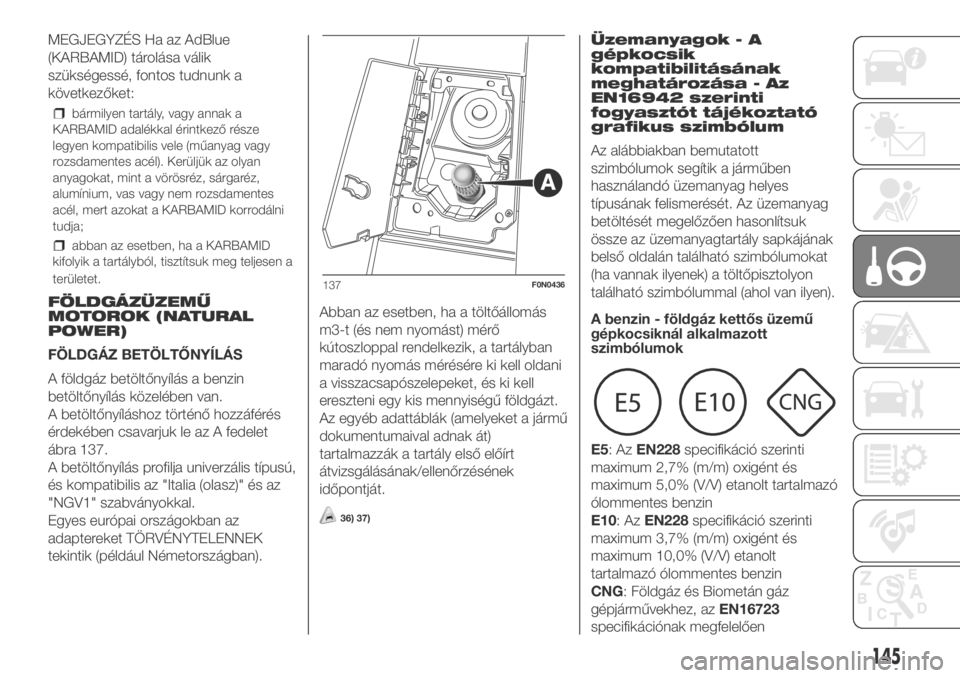 FIAT DUCATO BASE CAMPER 2018  Kezelési és karbantartási útmutató (in Hungarian) MEGJEGYZÉS Ha az AdBlue
(KARBAMID) tárolása válik
szükségessé, fontos tudnunk a
következőket:
bármilyen tartály, vagy annak a
KARBAMID adalékkal érintkező része
legyen kompatibilis vele