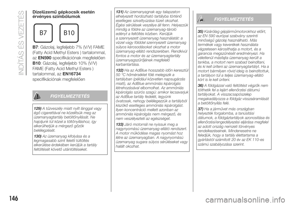 FIAT DUCATO BASE CAMPER 2018  Kezelési és karbantartási útmutató (in Hungarian) Dízelüzemű gépkocsik esetén
érvényes szimbólumok
B7: Gázolaj, legfeljebb 7% (V/V) FAME
(Fatty Acid Methyl Esters ) tartalommal,
azEN590specifikációnak megfelelően
B10: Gázolaj, legfeljebb