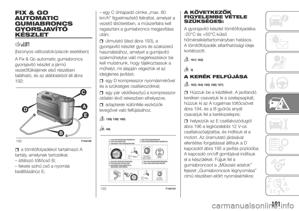 FIAT DUCATO BASE CAMPER 2018 Kezelési és karbantartási útmutató (in Hungarian) FIX&GO
AUTOMATIC
GUMIABRONCS
GYORSJAVÍTÓ
KÉSZLET
(bizonyos változatok/piacok esetében)
A Fix & Go automatic gumiabroncs
gyorsjavító készlet a jármű
vezetőfülkéjének első részében
tal FIAT DUCATO BASE CAMPER 2018 Kezelési és karbantartási útmutató (in Hungarian) FIX&GO
AUTOMATIC
GUMIABRONCS
GYORSJAVÍTÓ
KÉSZLET
(bizonyos változatok/piacok esetében)
A Fix & Go automatic gumiabroncs
gyorsjavító készlet a jármű
vezetőfülkéjének első részében
tal