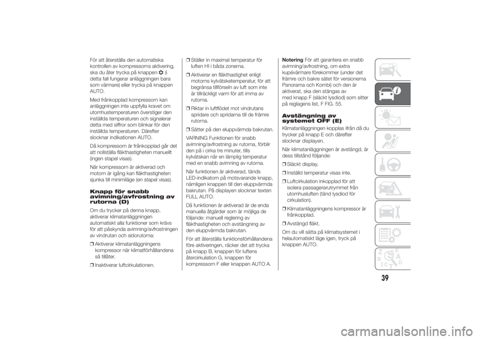 FIAT DUCATO BASE CAMPER 2014  Drift- och underhållshandbok (in Swedish) För att återställa den automatiska
kontrollen av kompressorns aktivering,
ska du åter trycka på knappen
(i
detta fall fungerar anläggningen bara
som värmare) eller trycka på knappen
AUTO.
Med 