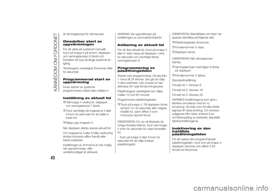 FIAT DUCATO BASE CAMPER 2014  Drift- och underhållshandbok (in Swedish) 9) Varningslampa för värmecykel
Omedelbar start av
uppvärmningen
För att sätta på systemet manuellt,
tryck på knapp 6 på timern: displayen
och varningslampan 9 tänds och
fortsätter att lysa 