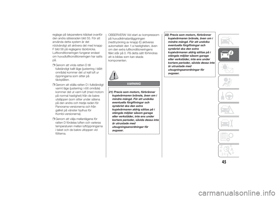 FIAT DUCATO BASE CAMPER 2014  Drift- och underhållshandbok (in Swedish) reglage på takpanelens klädsel ovanför
den andra sätesraden bild 55. För att
använda detta system är det
nödvändigt att aktivera det med knapp
F bild 56 på reglagens täckbricka.
Luftkonditi