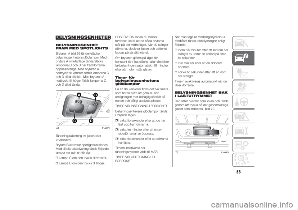 FIAT DUCATO BASE CAMPER 2014  Drift- och underhållshandbok (in Swedish) BELYSNINGSENHETERBELYSNINGSENHET
FRAM MED SPOTLIGHTS
Brytaren A bild 69 tänder/släcker
belysningsenhetens glödlampor. Med
brytare A i mellanläge tänds/släcks
lamporna C och D när framdörrarna
