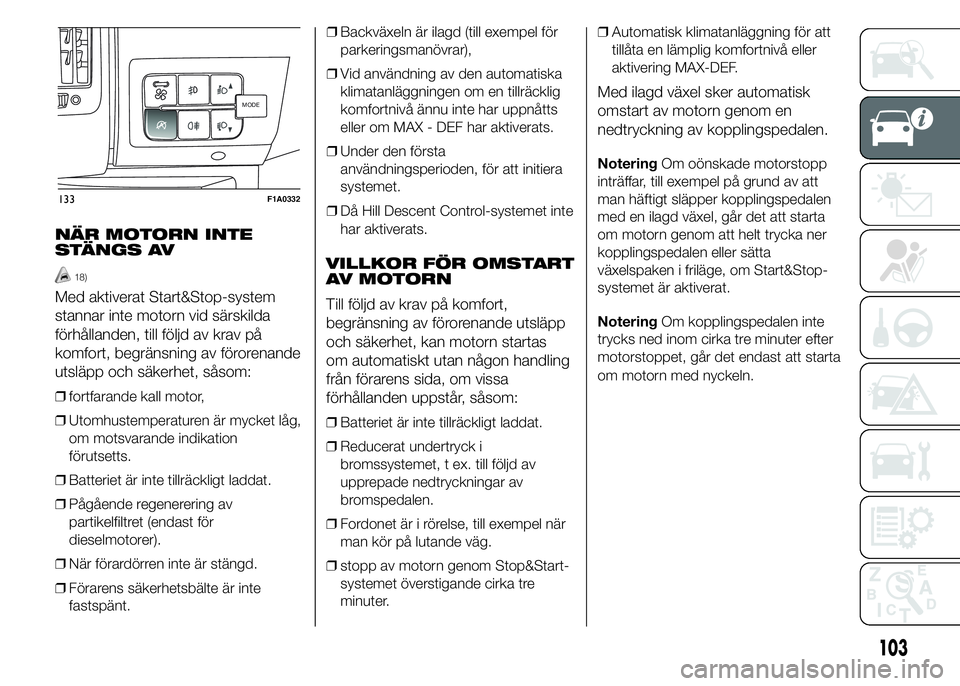FIAT DUCATO BASE CAMPER 2015  Drift- och underhållshandbok (in Swedish) NÄR MOTORN INTE
STÄNGS AV
18)
Med aktiverat Start&Stop-system
stannar inte motorn vid särskilda
förhållanden, till följd av krav på
komfort, begränsning av förorenande
utsläpp och säkerhet,