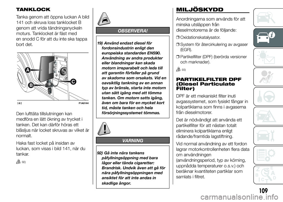 FIAT DUCATO BASE CAMPER 2015  Drift- och underhållshandbok (in Swedish) TANKLOCK
Tanka genom att öppna luckan A bild
141 och skruva loss tanklocket B
genom att vrida tändningsnyckeln
moturs. Tanklocket är fäst med
en snodd C för att du inte ska tappa
bort det.
Den lu