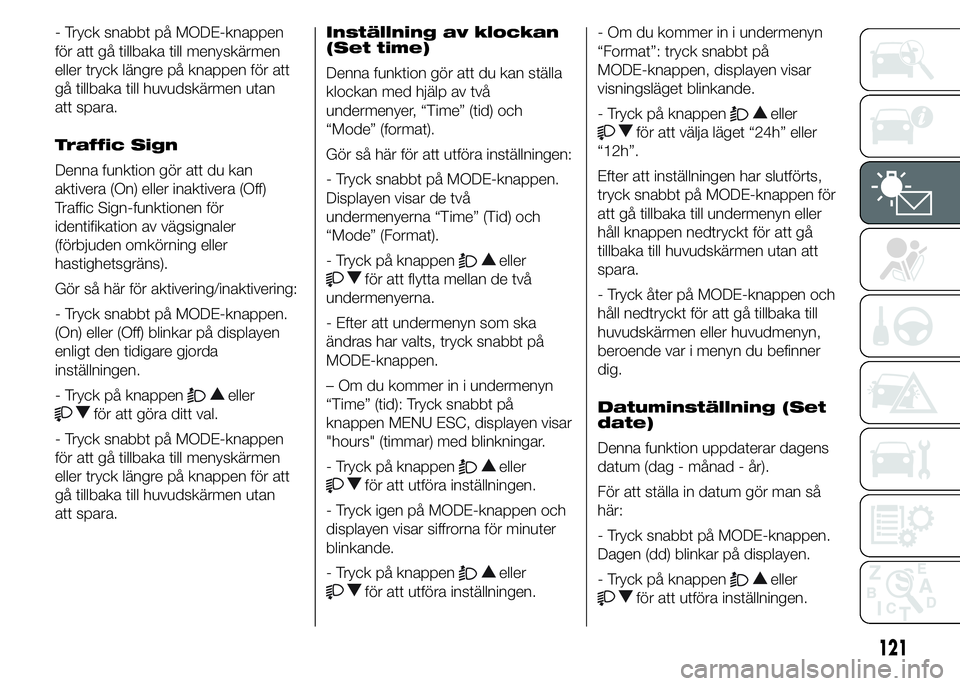 FIAT DUCATO BASE CAMPER 2015  Drift- och underhållshandbok (in Swedish) - Tryck snabbt på MODE-knappen
för att gå tillbaka till menyskärmen
eller tryck längre på knappen för att
gå tillbaka till huvudskärmen utan
att spara.
Traffic Sign
Denna funktion gör att du