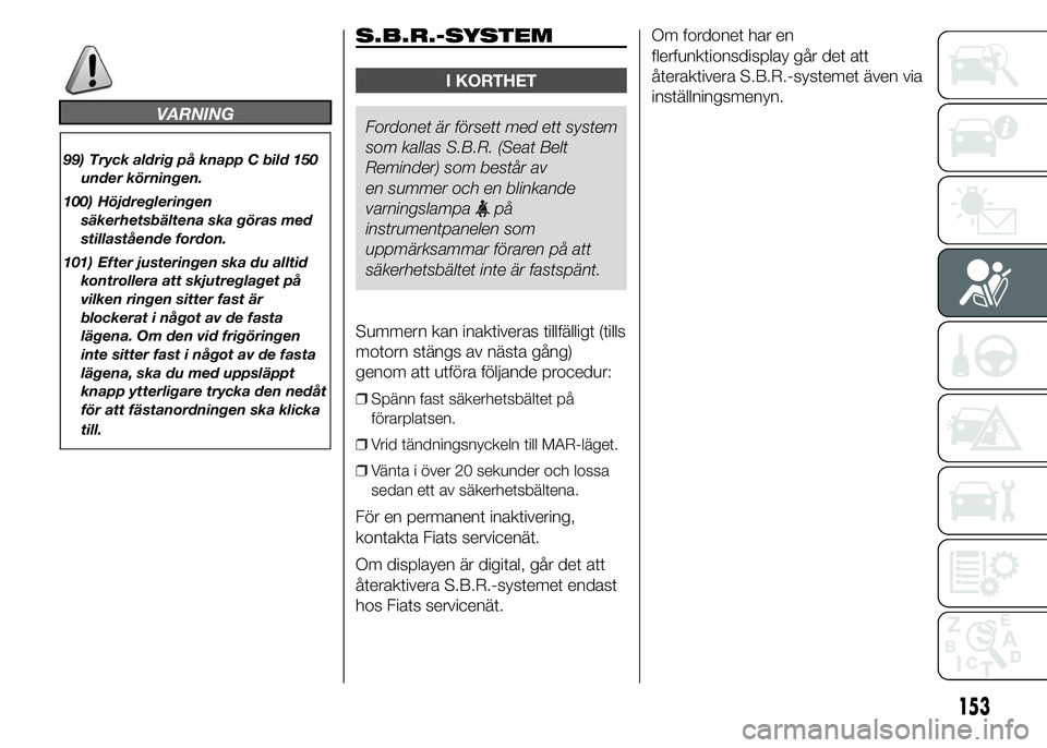 FIAT DUCATO BASE CAMPER 2015  Drift- och underhållshandbok (in Swedish) VARNING
99) Tryck aldrig på knapp C bild 150
under körningen.
100) Höjdregleringen
säkerhetsbältena ska göras med
stillastående fordon.
101) Efter justeringen ska du alltid
kontrollera att skju