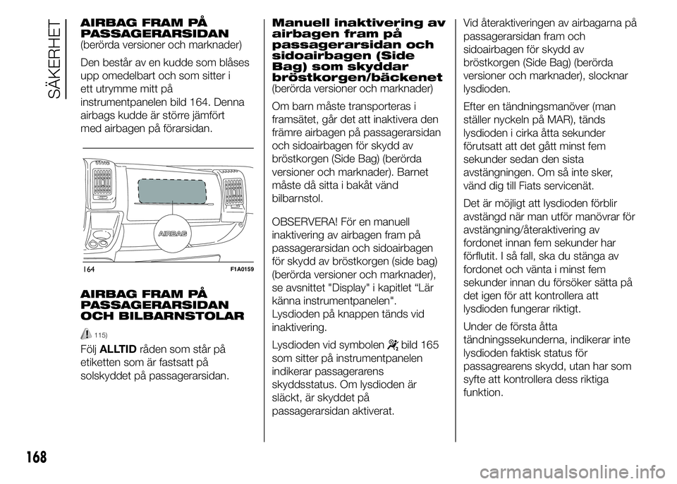 FIAT DUCATO BASE CAMPER 2015 Drift- och underhållshandbok (in Swedish) AIRBAG FRAM PÅ
PASSAGERARSIDAN
(berörda versioner och marknader)
Den består av en kudde som blåses
upp omedelbart och som sitter i
ett utrymme mitt på
instrumentpanelen bild 164. Denna
airbags ku FIAT DUCATO BASE CAMPER 2015 Drift- och underhållshandbok (in Swedish) AIRBAG FRAM PÅ
PASSAGERARSIDAN
(berörda versioner och marknader)
Den består av en kudde som blåses
upp omedelbart och som sitter i
ett utrymme mitt på
instrumentpanelen bild 164. Denna
airbags ku