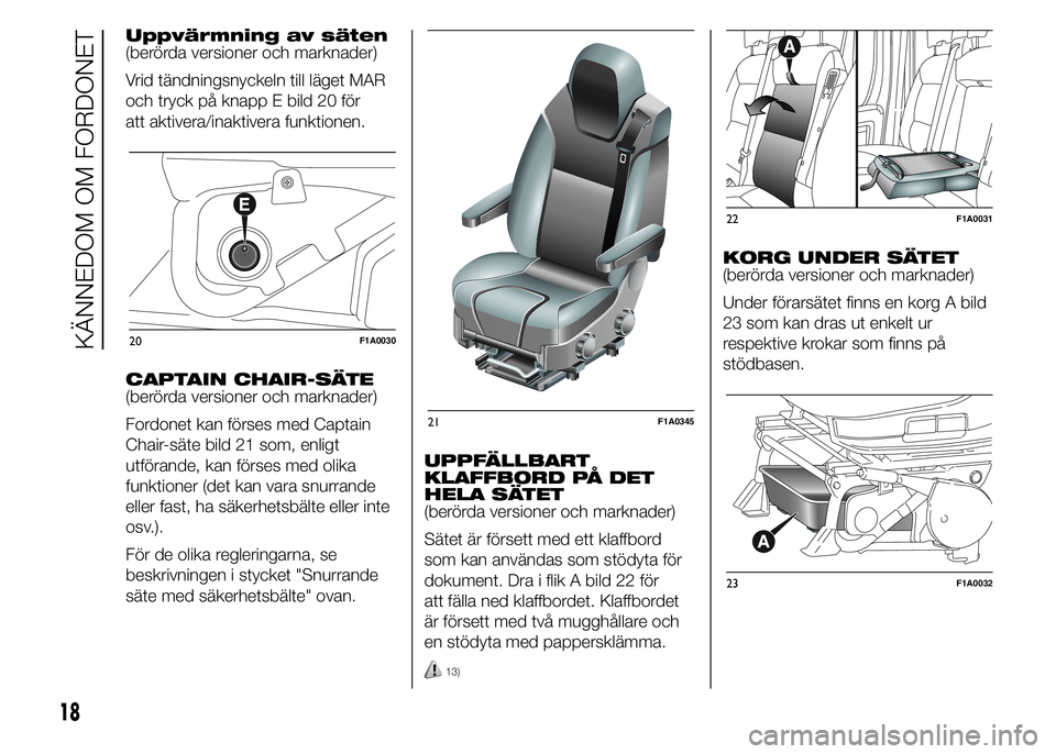 FIAT DUCATO BASE CAMPER 2015  Drift- och underhållshandbok (in Swedish) Uppvärmning av säten
(berörda versioner och marknader)
Vrid tändningsnyckeln till läget MAR
och tryck på knapp E bild 20 för
att aktivera/inaktivera funktionen.
CAPTAIN CHAIR-SÄTE
(berörda ve
