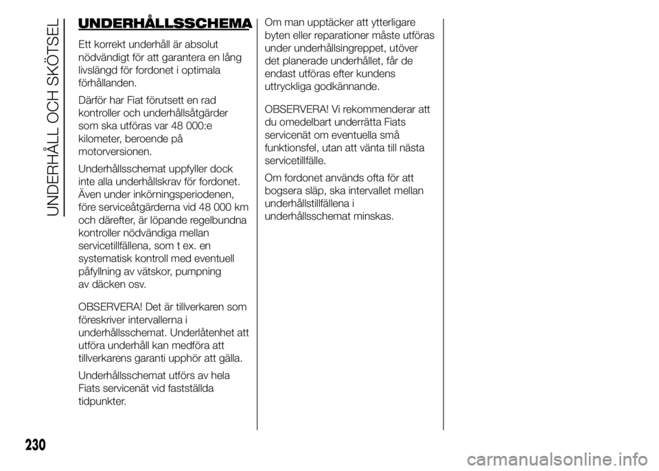 FIAT DUCATO BASE CAMPER 2015  Drift- och underhållshandbok (in Swedish) UNDERHÅLLSSCHEMA
Ett korrekt underhåll är absolut
nödvändigt för att garantera en lång
livslängd för fordonet i optimala
förhållanden.
Därför har Fiat förutsett en rad
kontroller och und