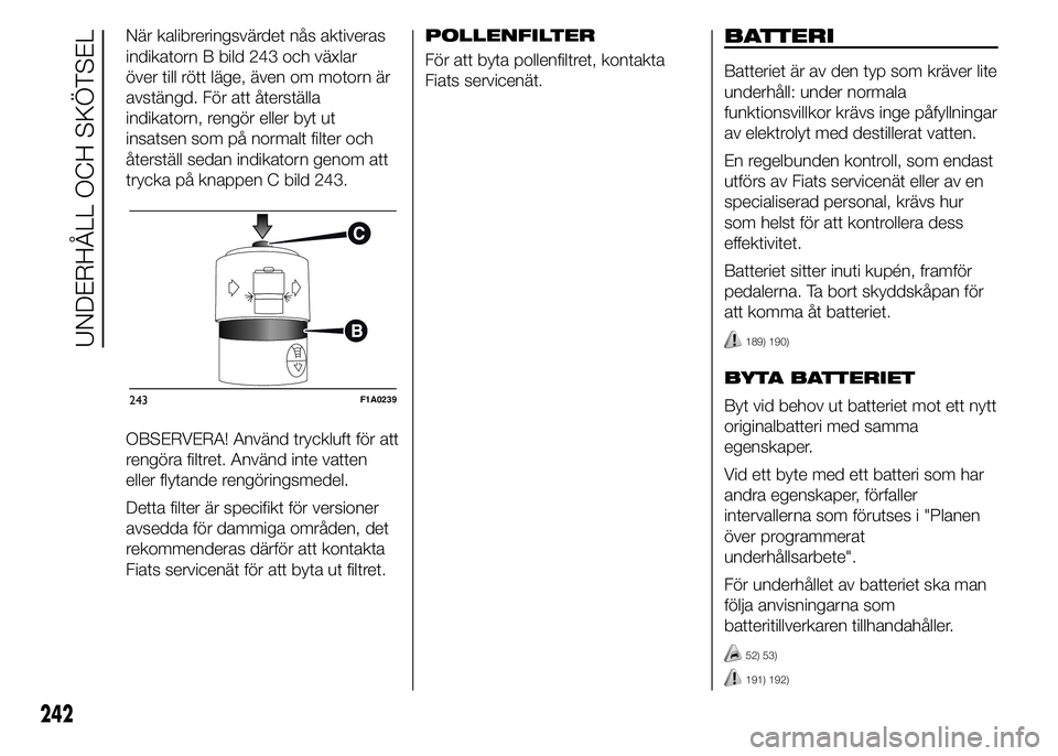 FIAT DUCATO BASE CAMPER 2015  Drift- och underhållshandbok (in Swedish) När kalibreringsvärdet nås aktiveras
indikatorn B bild 243 och växlar
över till rött läge, även om motorn är
avstängd. För att återställa
indikatorn, rengör eller byt ut
insatsen som på