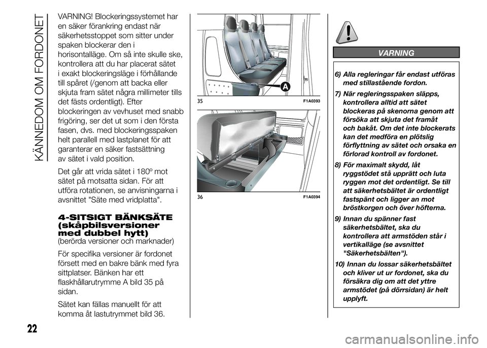 FIAT DUCATO BASE CAMPER 2015 Drift- och underhållshandbok (in Swedish) VARNING! Blockeringssystemet har
en säker förankring endast när
säkerhetsstoppet som sitter under
spaken blockerar den i
horisontalläge. Om så inte skulle ske,
kontrollera att du har placerat s FIAT DUCATO BASE CAMPER 2015 Drift- och underhållshandbok (in Swedish) VARNING! Blockeringssystemet har
en säker förankring endast när
säkerhetsstoppet som sitter under
spaken blockerar den i
horisontalläge. Om så inte skulle ske,
kontrollera att du har placerat s