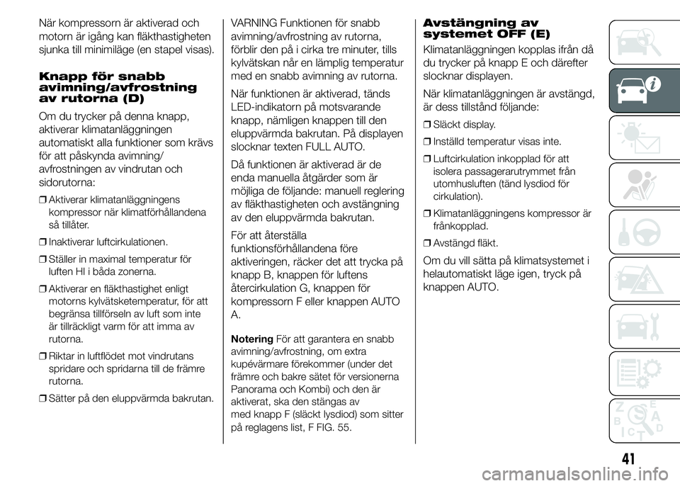 FIAT DUCATO BASE CAMPER 2015 Drift- och underhållshandbok (in Swedish) När kompressorn är aktiverad och
motorn är igång kan fläkthastigheten
sjunka till minimiläge (en stapel visas).
Knapp för snabb
avimning/avfrostning
av rutorna (D)
Om du trycker på denna knapp FIAT DUCATO BASE CAMPER 2015 Drift- och underhållshandbok (in Swedish) När kompressorn är aktiverad och
motorn är igång kan fläkthastigheten
sjunka till minimiläge (en stapel visas).
Knapp för snabb
avimning/avfrostning
av rutorna (D)
Om du trycker på denna knapp