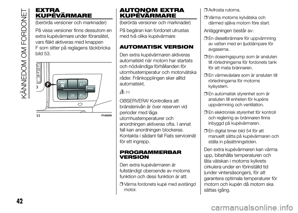 FIAT DUCATO BASE CAMPER 2015 Drift- och underhållshandbok (in Swedish) EXTRA
KUPÉVÄRMARE
(berörda versioner och marknader)
På vissa versioner finns dessutom en
extra kupévärmare under förarsätet,
vars fläkt aktiveras med knappen
F som sitter på reglagens täckb FIAT DUCATO BASE CAMPER 2015 Drift- och underhållshandbok (in Swedish) EXTRA
KUPÉVÄRMARE
(berörda versioner och marknader)
På vissa versioner finns dessutom en
extra kupévärmare under förarsätet,
vars fläkt aktiveras med knappen
F som sitter på reglagens täckb