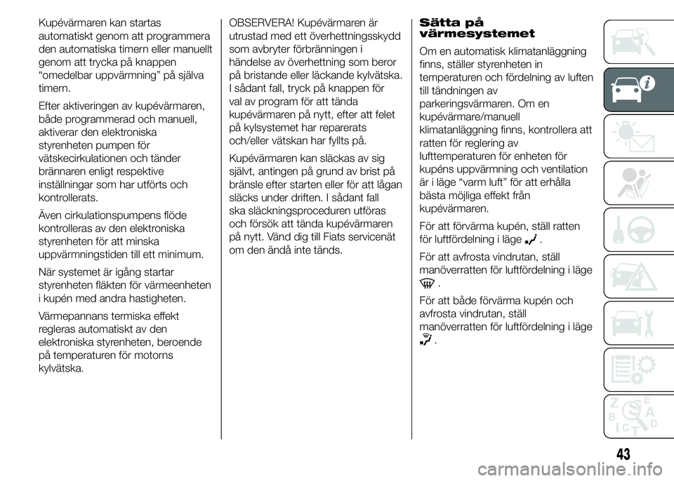 FIAT DUCATO BASE CAMPER 2015 Drift- och underhållshandbok (in Swedish) Kupévärmaren kan startas
automatiskt genom att programmera
den automatiska timern eller manuellt
genom att trycka på knappen
“omedelbar uppvärmning” på själva
timern.
Efter aktiveringen av k FIAT DUCATO BASE CAMPER 2015 Drift- och underhållshandbok (in Swedish) Kupévärmaren kan startas
automatiskt genom att programmera
den automatiska timern eller manuellt
genom att trycka på knappen
“omedelbar uppvärmning” på själva
timern.
Efter aktiveringen av k