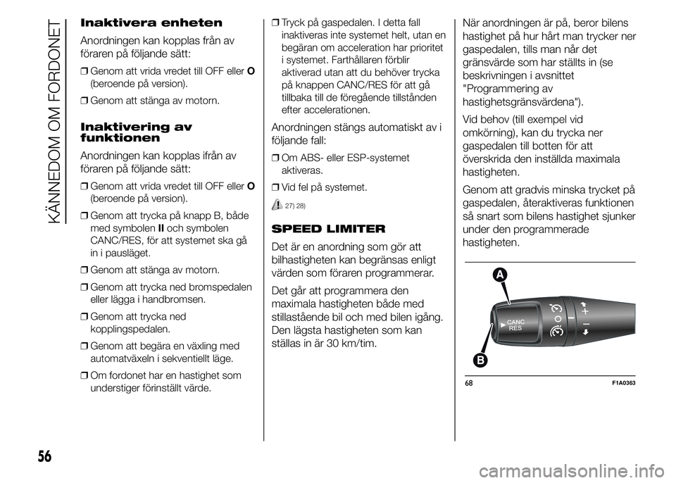 FIAT DUCATO BASE CAMPER 2015  Drift- och underhållshandbok (in Swedish) Inaktivera enheten
Anordningen kan kopplas från av
föraren på följande sätt:
❒Genom att vrida vredet till OFF ellerO
(beroende på version).
❒Genom att stänga av motorn.
Inaktivering av
funk