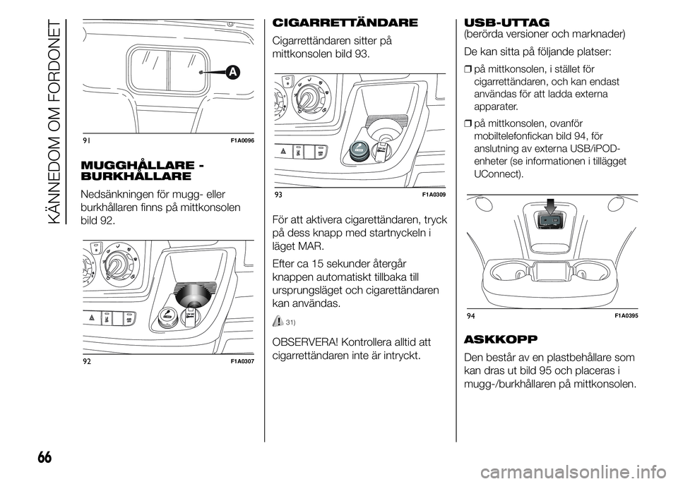 FIAT DUCATO BASE CAMPER 2015  Drift- och underhållshandbok (in Swedish) MUGGHÅLLARE -
BURKHÅLLARE
Nedsänkningen för mugg- eller
burkhållaren finns på mittkonsolen
bild 92.CIGARRETTÄNDARE
Cigarrettändaren sitter på
mittkonsolen bild 93.
För att aktivera cigarett�