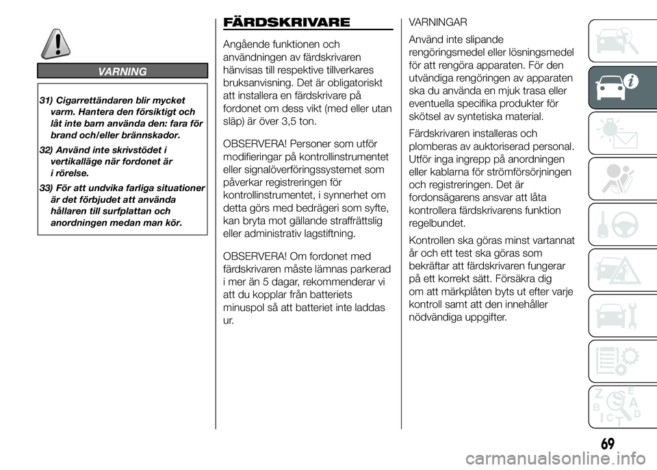 FIAT DUCATO BASE CAMPER 2015  Drift- och underhållshandbok (in Swedish) VARNING
31) Cigarrettändaren blir mycket
varm. Hantera den försiktigt och
låt inte barn använda den: fara för
brand och/eller brännskador.
32) Använd inte skrivstödet i
vertikalläge när ford