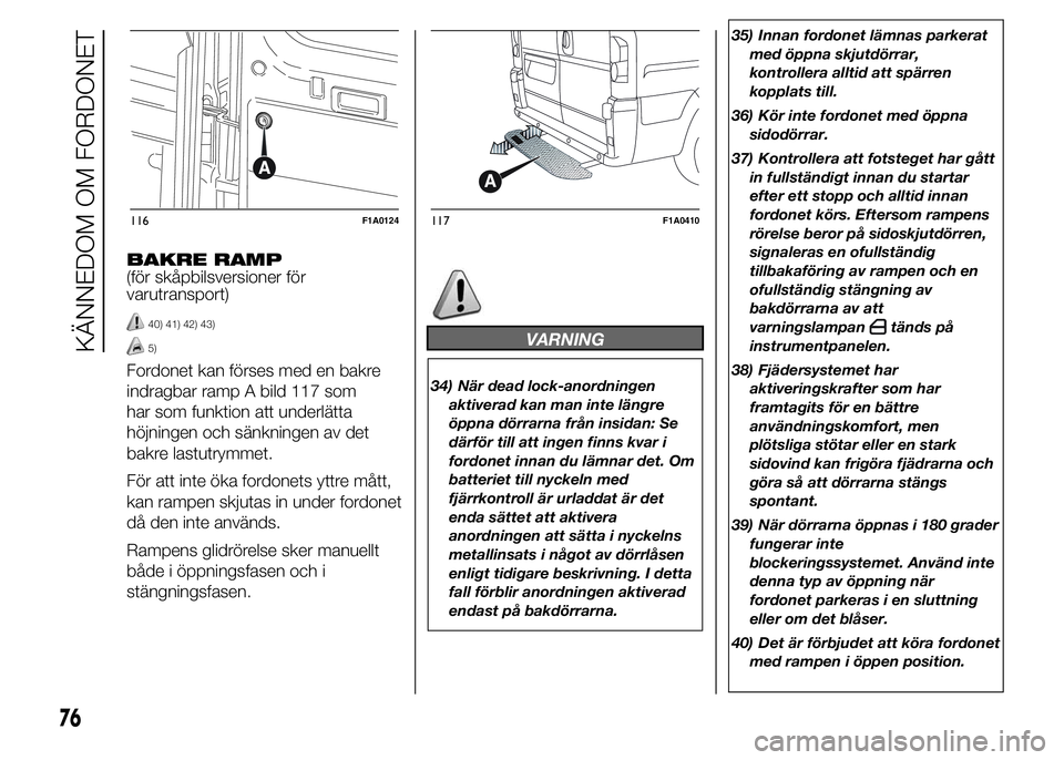 FIAT DUCATO BASE CAMPER 2015  Drift- och underhållshandbok (in Swedish) BAKRE RAMP
(för skåpbilsversioner för
varutransport)
40) 41) 42) 43)
5)
Fordonet kan förses med en bakre
indragbar ramp A bild 117 som
har som funktion att underlätta
höjningen och sänkningen a
