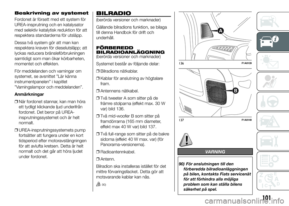 FIAT DUCATO BASE CAMPER 2016 Drift- och underhållshandbok (in Swedish) Beskrivning av systemet
Fordonet är försett med ett system för
UREA-insprutning och en katalysator
med selektiv katalytisk reduktion för att
respektera standarderna för utsläpp.
Dessa två syste FIAT DUCATO BASE CAMPER 2016 Drift- och underhållshandbok (in Swedish) Beskrivning av systemet
Fordonet är försett med ett system för
UREA-insprutning och en katalysator
med selektiv katalytisk reduktion för att
respektera standarderna för utsläpp.
Dessa två syste