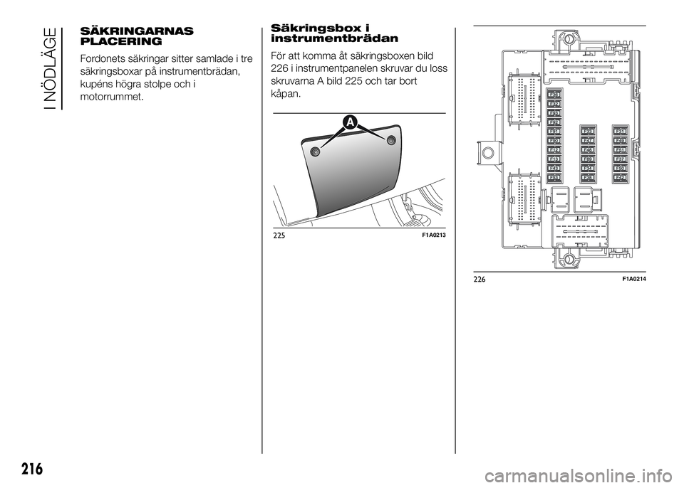 FIAT DUCATO BASE CAMPER 2016 Drift- och underhållshandbok (in Swedish) Säkringsbox i
instrumentbrädan
För att komma åt säkringsboxen bild
226 i instrumentpanelen skruvar du loss
skruvarna A bild 225 och tar bort
kåpan.
225F1A0213
226F1A0214
216
I NÖDLÄGE
SÄKRING FIAT DUCATO BASE CAMPER 2016 Drift- och underhållshandbok (in Swedish) Säkringsbox i
instrumentbrädan
För att komma åt säkringsboxen bild
226 i instrumentpanelen skruvar du loss
skruvarna A bild 225 och tar bort
kåpan.
225F1A0213
226F1A0214
216
I NÖDLÄGE
SÄKRING