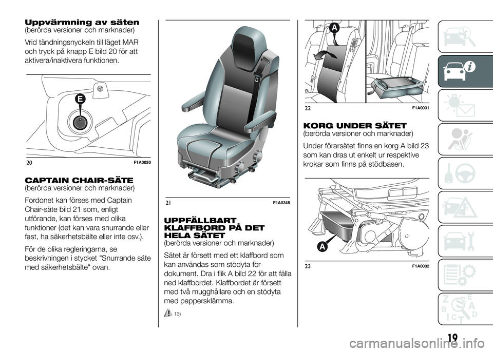 FIAT DUCATO BASE CAMPER 2016  Drift- och underhållshandbok (in Swedish) Uppvärmning av säten
(berörda versioner och marknader)
Vrid tändningsnyckeln till läget MAR
och tryck på knapp E bild 20 för att
aktivera/inaktivera funktionen.
CAPTAIN CHAIR-SÄTE
(berörda ve