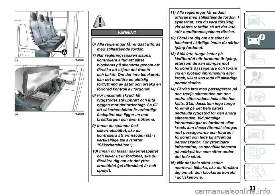 FIAT DUCATO BASE CAMPER 2016  Drift- och underhållshandbok (in Swedish) VARNING
6) Alla regleringar får endast utföras
med stillastående fordon.
7) När regleringsspaken släpps,
kontrollera alltid att sätet
blockeras på skenorna genom att
försöka att skjuta det fr