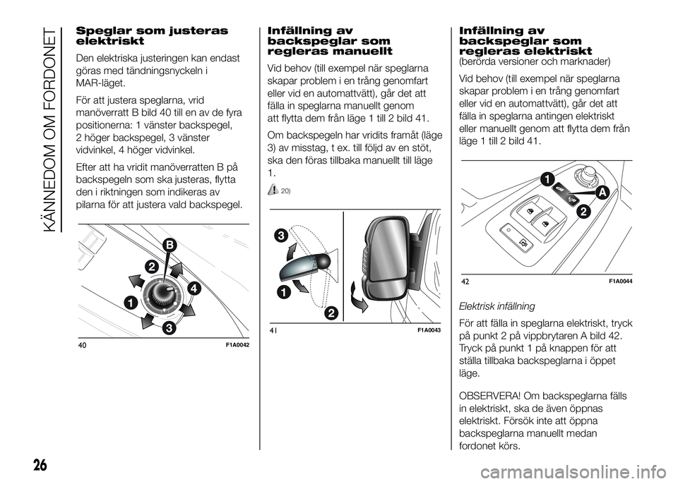FIAT DUCATO BASE CAMPER 2016  Drift- och underhållshandbok (in Swedish) Speglar som justeras
elektriskt
Den elektriska justeringen kan endast
göras med tändningsnyckeln i
MAR-läget.
För att justera speglarna, vrid
manöverratt B bild 40 till en av de fyra
positionerna