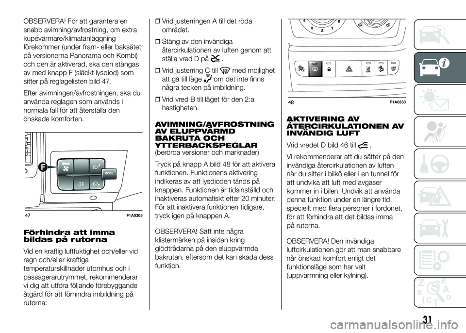 FIAT DUCATO BASE CAMPER 2016  Drift- och underhållshandbok (in Swedish) OBSERVERA! För att garantera en
snabb avimning/avfrostning, om extra
kupévärmare/klimatanläggning
förekommer (under fram- eller baksätet
på versionerna Panorama och Kombi)
och den är aktiverad