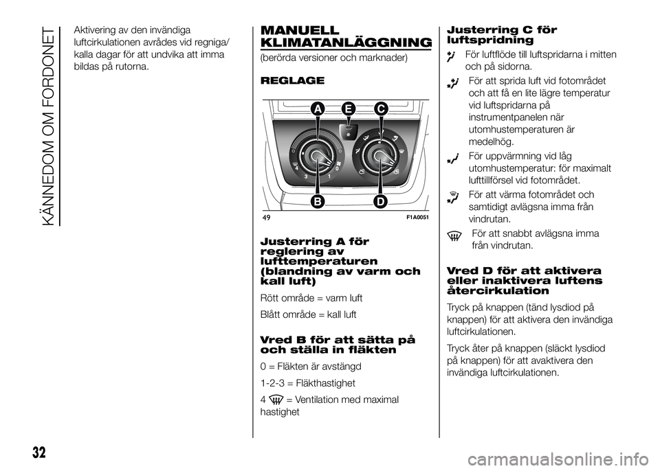 FIAT DUCATO BASE CAMPER 2016  Drift- och underhållshandbok (in Swedish) Aktivering av den invändiga
luftcirkulationen avrådes vid regniga/
kalla dagar för att undvika att imma
bildas på rutorna.MANUELL
KLIMATANLÄGGNING
(berörda versioner och marknader)
REGLAGE
Juste
