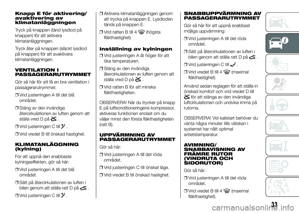 FIAT DUCATO BASE CAMPER 2016  Drift- och underhållshandbok (in Swedish) Knapp E för aktivering/
avaktivering av
klimatanläggningen
Tryck på knappen (tänd lysdiod på
knappen) för att aktivera
klimatanläggningen.
Tryck åter på knappen (släckt lysdiod
på knappen) 