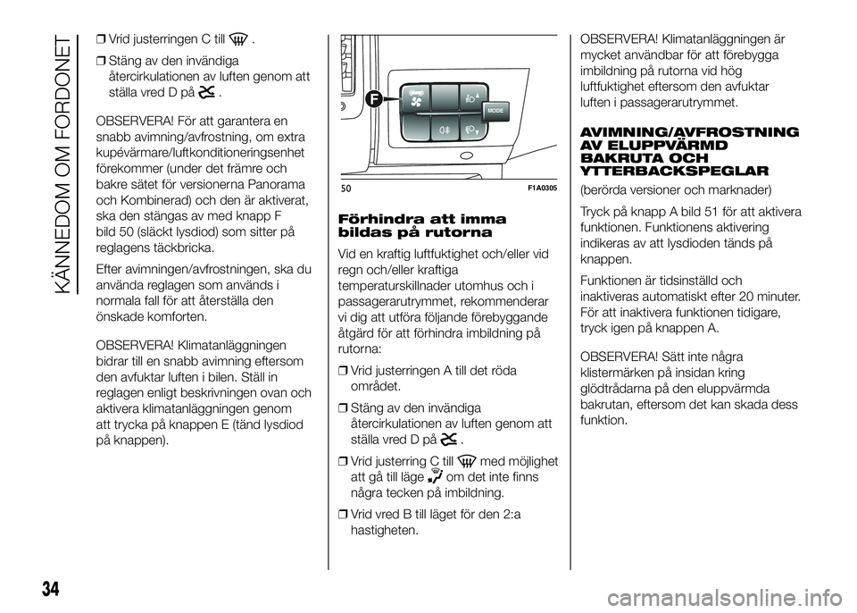 FIAT DUCATO BASE CAMPER 2016  Drift- och underhållshandbok (in Swedish) ❒Vrid justerringen C till.
❒Stäng av den invändiga
återcirkulationen av luften genom att
ställa vred D på
.
OBSERVERA! För att garantera en
snabb avimning/avfrostning, om extra
kupévärmare