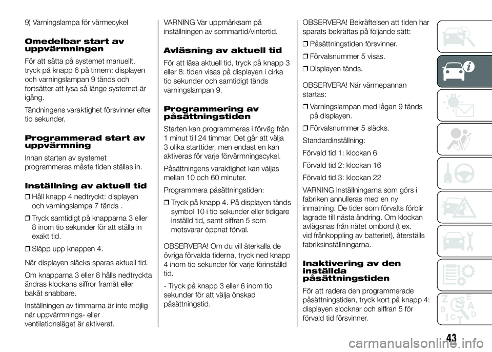 FIAT DUCATO BASE CAMPER 2016  Drift- och underhållshandbok (in Swedish) 9) Varningslampa för värmecykel
Omedelbar start av
uppvärmningen
För att sätta på systemet manuellt,
tryck på knapp 6 på timern: displayen
och varningslampan 9 tänds och
fortsätter att lysa 