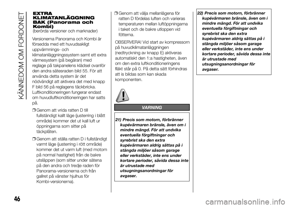 FIAT DUCATO BASE CAMPER 2016  Drift- och underhållshandbok (in Swedish) Versionerna Panorama och Kombi är
försedda med ett huvudsakligt
uppvärmnings- och
klimatanläggningssystem samt ett extra
värmesystem (på begäran) med
reglage på takpanelens klädsel ovanför
d