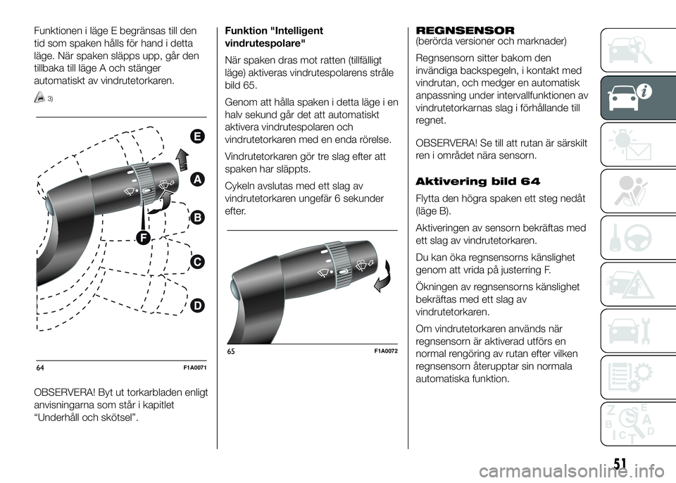 FIAT DUCATO BASE CAMPER 2016  Drift- och underhållshandbok (in Swedish) Funktionen i läge E begränsas till den
tid som spaken hålls för hand i detta
läge. När spaken släpps upp, går den
tillbaka till läge A och stänger
automatiskt av vindrutetorkaren.
3)
OBSERVE