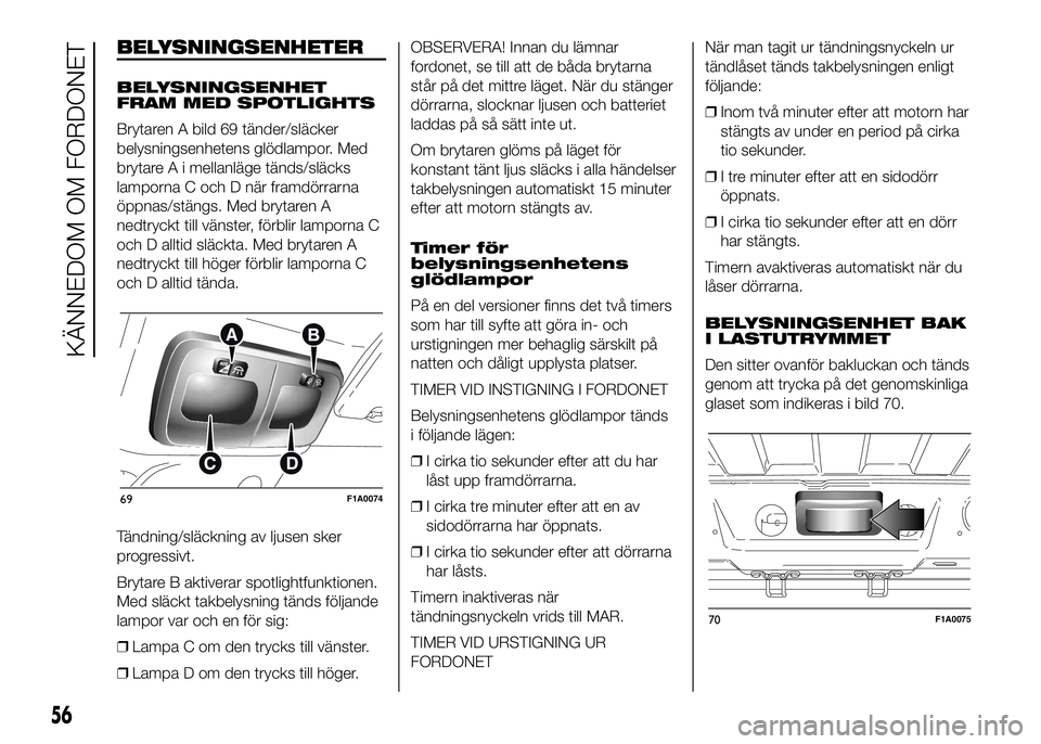 FIAT DUCATO BASE CAMPER 2016  Drift- och underhållshandbok (in Swedish) BELYSNINGSENHETER
BELYSNINGSENHET
FRAM MED SPOTLIGHTS
Brytaren A bild 69 tänder/släcker
belysningsenhetens glödlampor. Med
brytare A i mellanläge tänds/släcks
lamporna C och D när framdörrarna