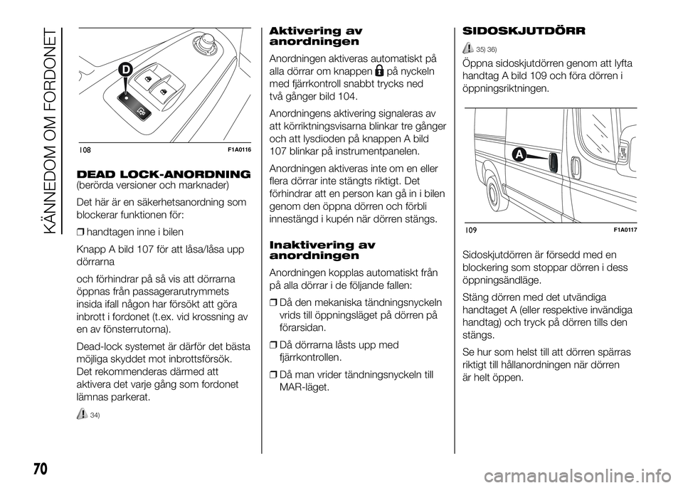 FIAT DUCATO BASE CAMPER 2016  Drift- och underhållshandbok (in Swedish) DEAD LOCK-ANORDNING
(berörda versioner och marknader)
Det här är en säkerhetsanordning som
blockerar funktionen för:
❒handtagen inne i bilen
Knapp A bild 107 för att låsa/låsa upp
dörrarna
