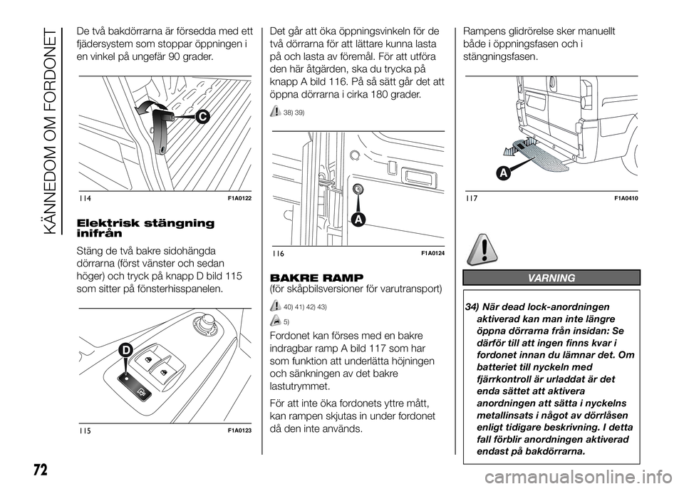 FIAT DUCATO BASE CAMPER 2016  Drift- och underhållshandbok (in Swedish) De två bakdörrarna är försedda med ett
fjädersystem som stoppar öppningen i
en vinkel på ungefär 90 grader.
Elektrisk stängning
inifrån
Stäng de två bakre sidohängda
dörrarna (först vä