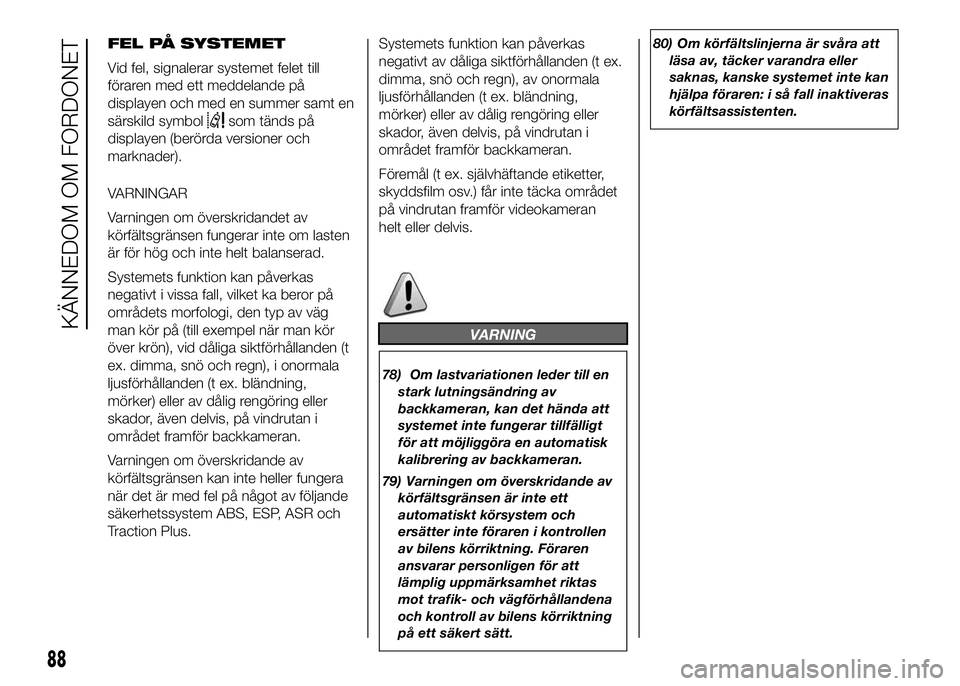 FIAT DUCATO BASE CAMPER 2016  Drift- och underhållshandbok (in Swedish) FEL PÅ SYSTEMET
Vid fel, signalerar systemet felet till
föraren med ett meddelande på
displayen och med en summer samt en
särskild symbol
som tänds på
displayen (berörda versioner och
marknader