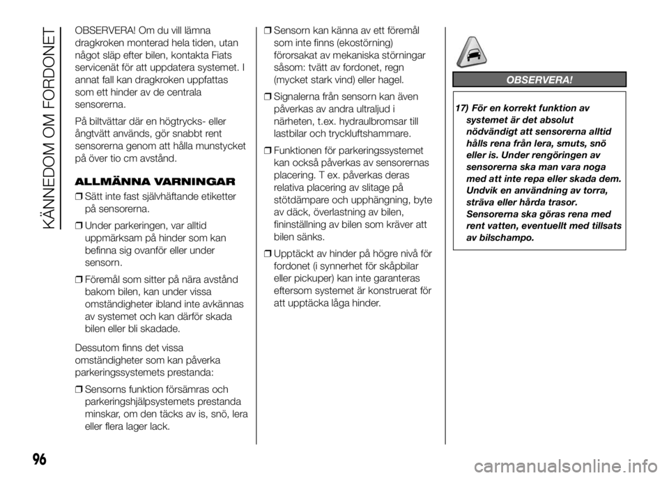 FIAT DUCATO BASE CAMPER 2016 Drift- och underhållshandbok (in Swedish) OBSERVERA! Om du vill lämna
dragkroken monterad hela tiden, utan
något släp efter bilen, kontakta Fiats
servicenät för att uppdatera systemet. I
annat fall kan dragkroken uppfattas
som ett hinder FIAT DUCATO BASE CAMPER 2016 Drift- och underhållshandbok (in Swedish) OBSERVERA! Om du vill lämna
dragkroken monterad hela tiden, utan
något släp efter bilen, kontakta Fiats
servicenät för att uppdatera systemet. I
annat fall kan dragkroken uppfattas
som ett hinder