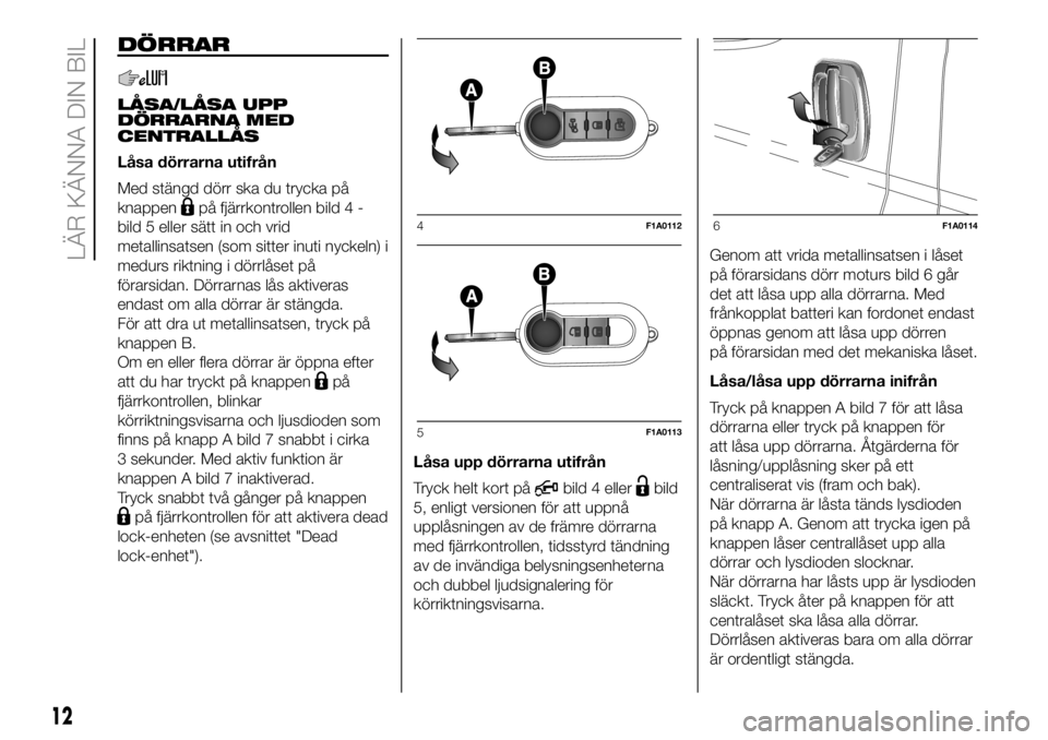 FIAT DUCATO BASE CAMPER 2018  Drift- och underhållshandbok (in Swedish) DÖRRAR
LÅSA/LÅSA UPP
DÖRRARNA MED
CENTRALLÅS
Låsa dörrarna utifrån
Med stängd dörr ska du trycka på
knappen
på fjärrkontrollen bild 4 -
bild 5 eller sätt in och vrid
metallinsatsen (som 